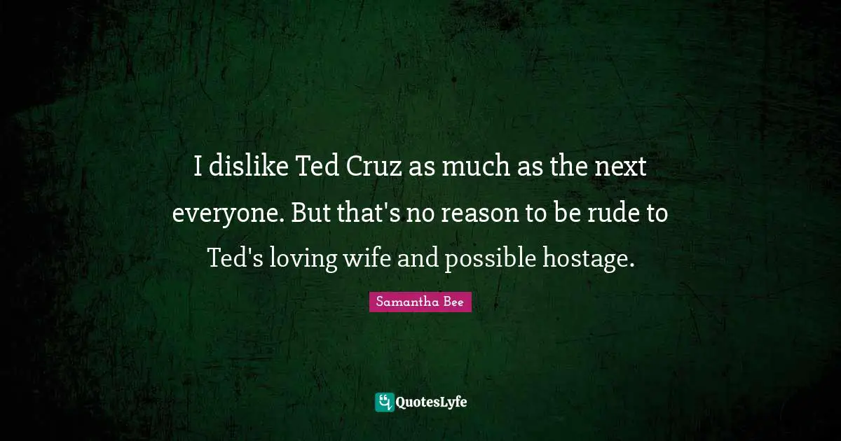 Hostage Quotes: "I dislike Ted Cruz as much as the next everyone. But that's no reason to be rude to Ted's loving wife and possible hostage."