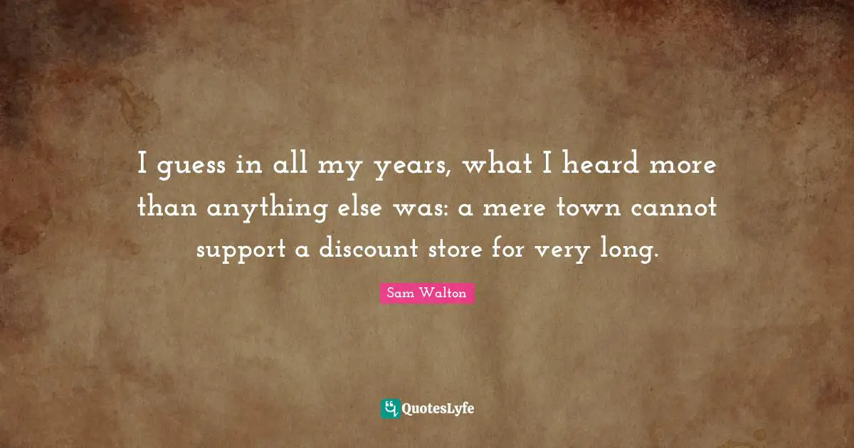 I guess in all my years, what I heard more than anything else was: a mere town cannot support a discount store for very long.