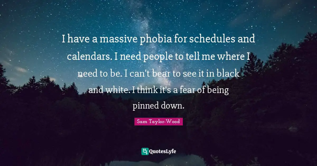 Phobia Quotes: "I have a massive phobia for schedules and calendars. I need people to tell me where I need to be. I can't bear to see it in black and white. I think it's a fear of being pinned down."