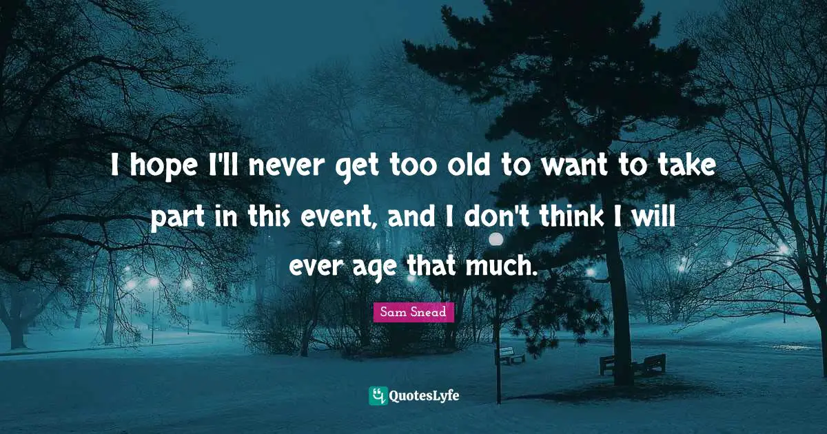 J. C. Snead Quotes: "I hope I'll never get too old to want to take part in this event, and I don't think I will ever age that much."