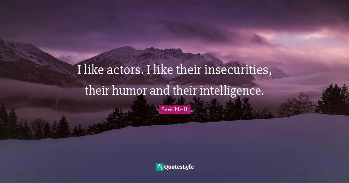 Sam Neill Quotes: "I like actors. I like their insecurities, their humor and their intelligence."