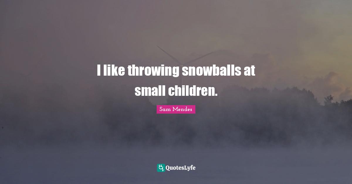 I like throwing snowballs at small children.
