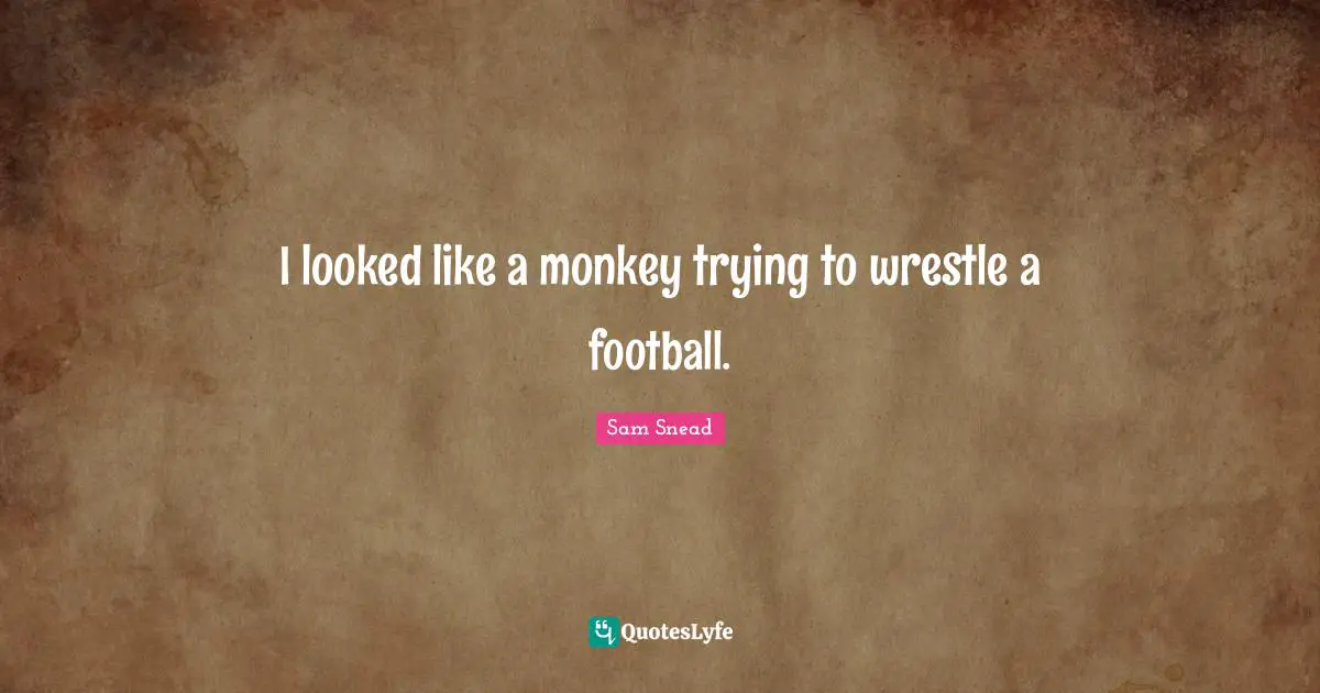 J. C. Snead Quotes: "I looked like a monkey trying to wrestle a football."