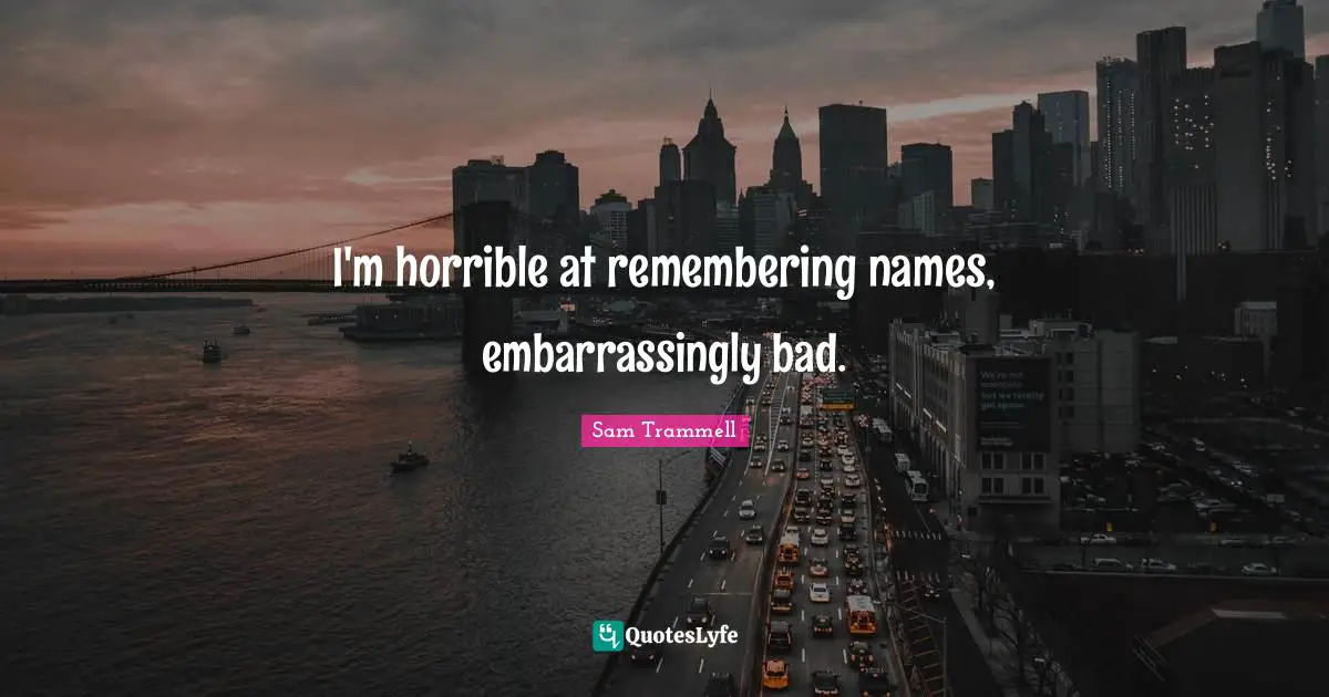 I'm horrible at remembering names, embarrassingly bad.