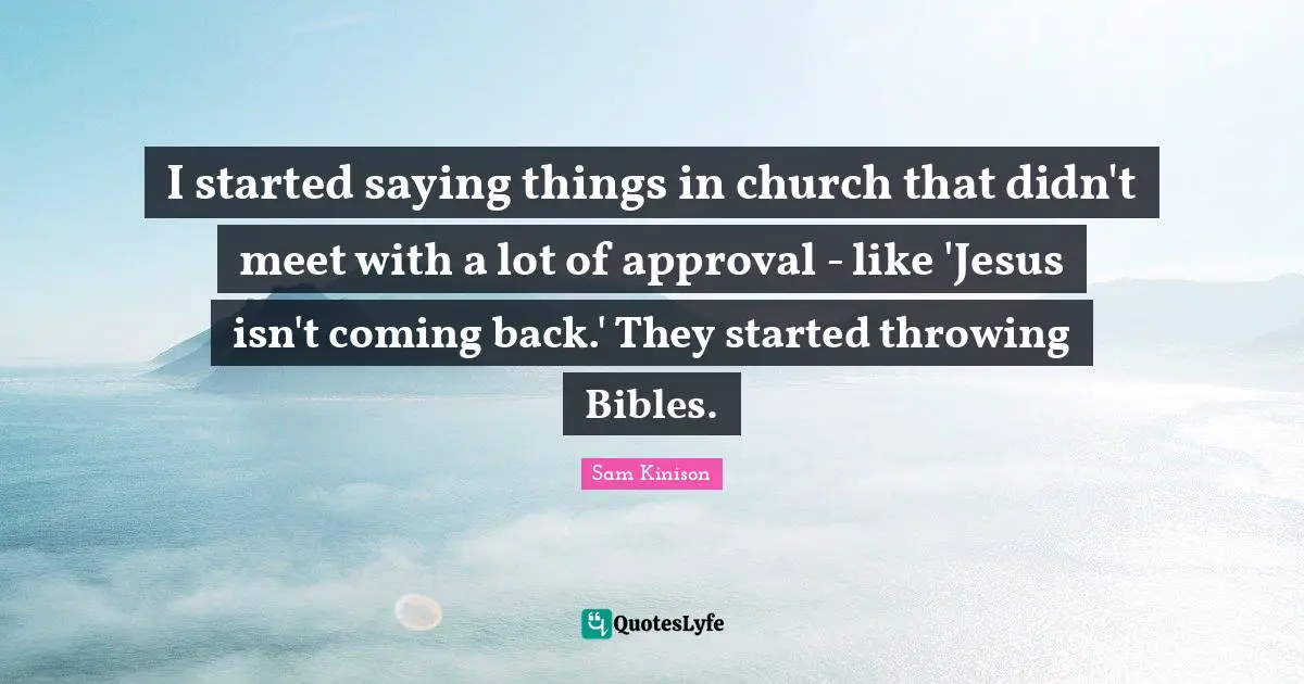 Coming Back Quotes: "I started saying things in church that didn't meet with a lot of approval - like 'Jesus isn't coming back.' They started throwing Bibles."