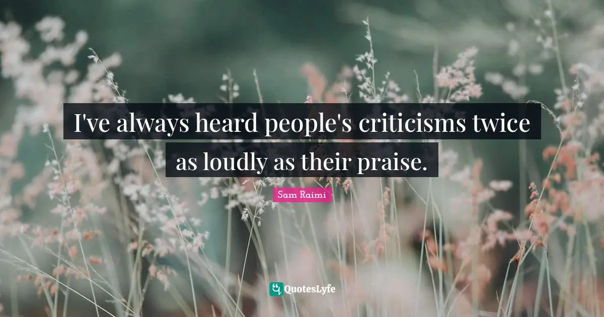 Praise Quotes: "I've always heard people's criticisms twice as loudly as their praise."