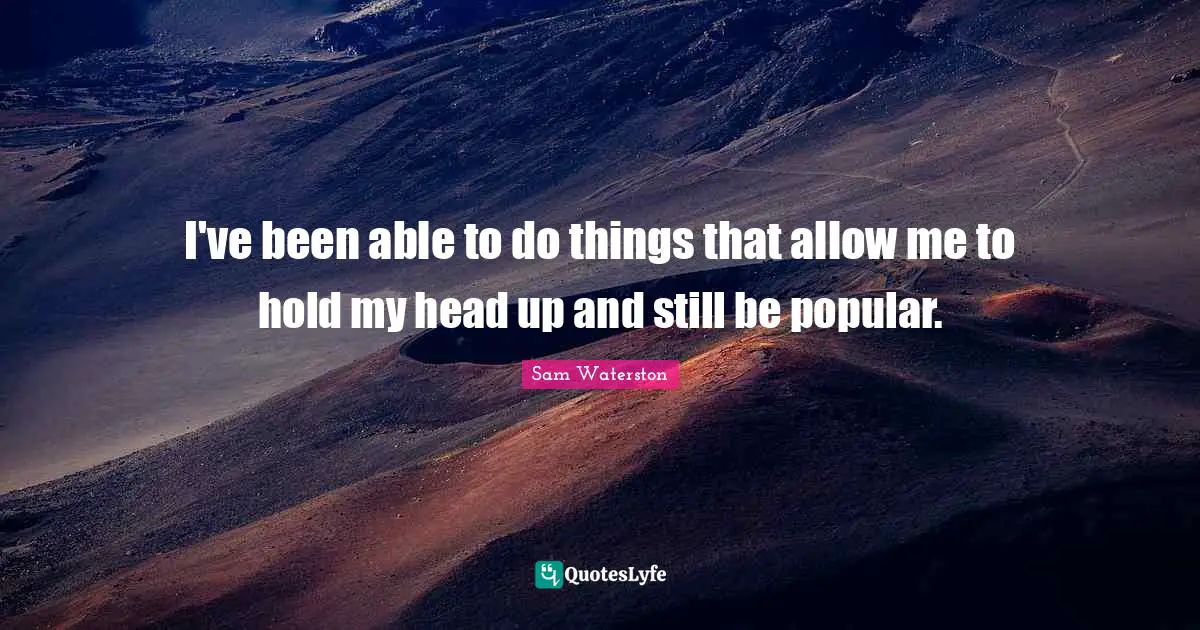 Heads Up Quotes: "I've been able to do things that allow me to hold my head up and still be popular."