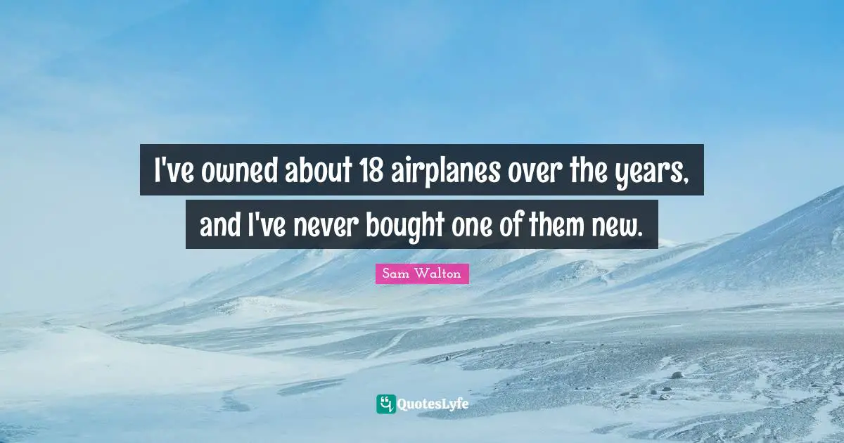 I've owned about 18 airplanes over the years, and I've never bought one of them new.