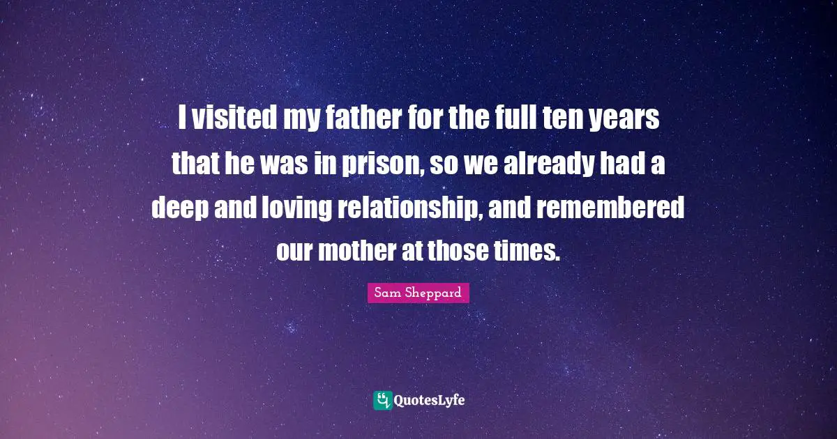 I visited my father for the full ten years that he was in prison, so we already had a deep and loving relationship, and remembered our mother at those times.