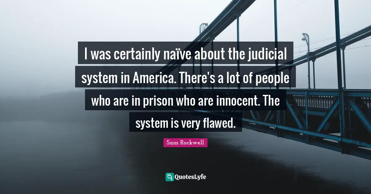 Judicial System Quotes: "I was certainly naïve about the judicial system in America. There's a lot of people who are in prison who are innocent. The system is very flawed."