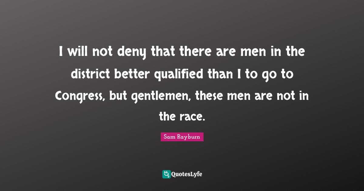 Qualified Quotes: "I will not deny that there are men in the district better qualified than I to go to Congress, but gentlemen, these men are not in the race."
