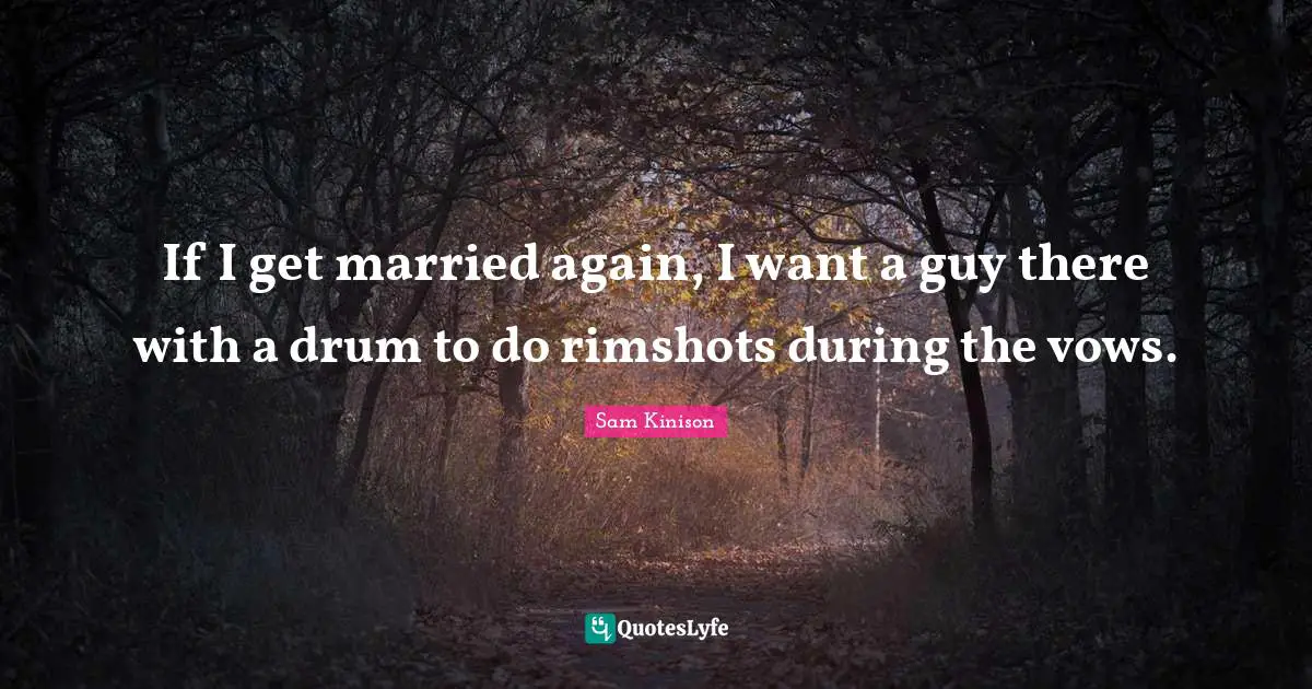 If I get married again, I want a guy there with a drum to do rimshots during the vows.