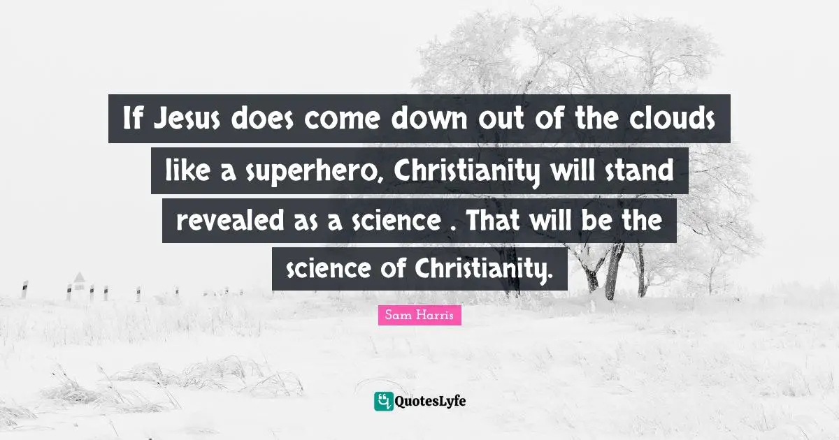 If Jesus does come down out of the clouds like a superhero, Christianity will stand revealed as a science . That will be the science of Christianity.