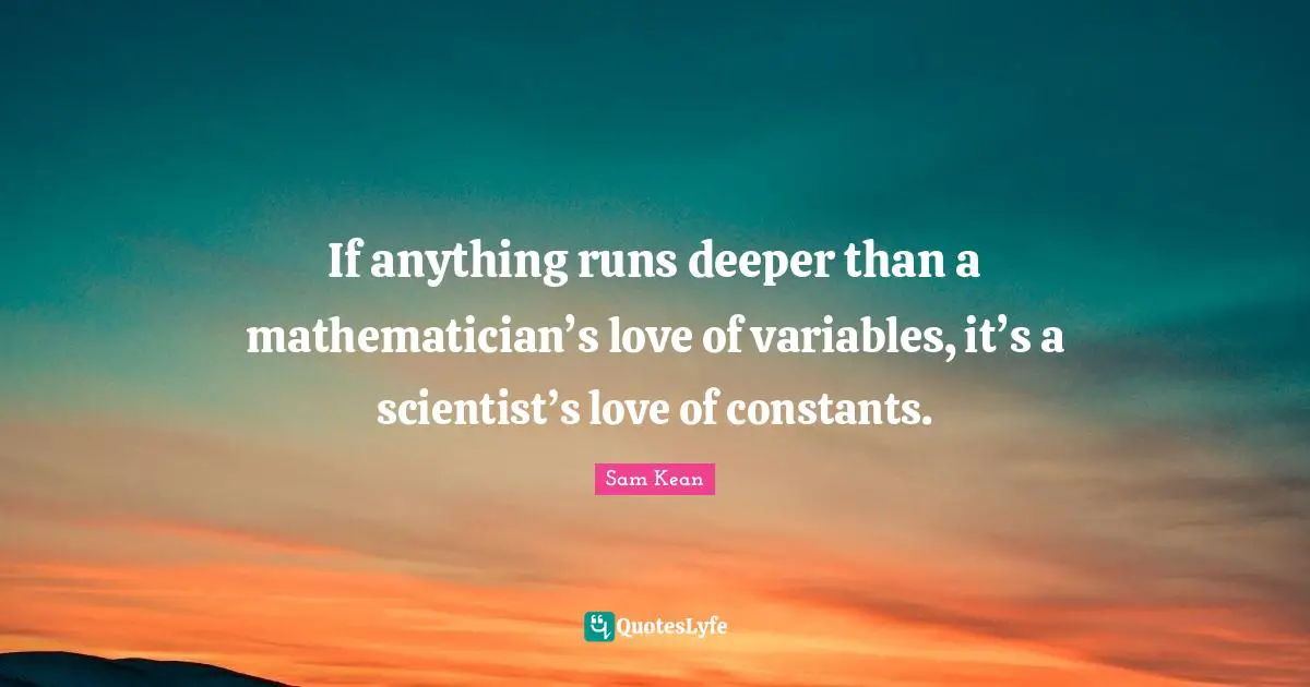 Variables Quotes: "If anything runs deeper than a mathematician’s love of variables, it’s a scientist’s love of constants."