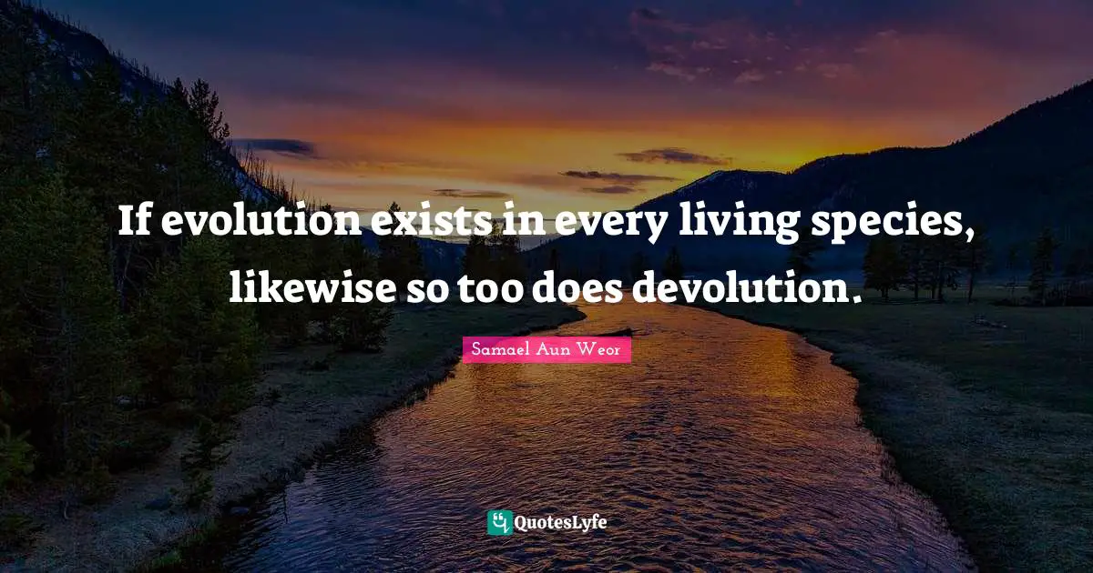 If evolution exists in every living species, likewise so too does devolution.