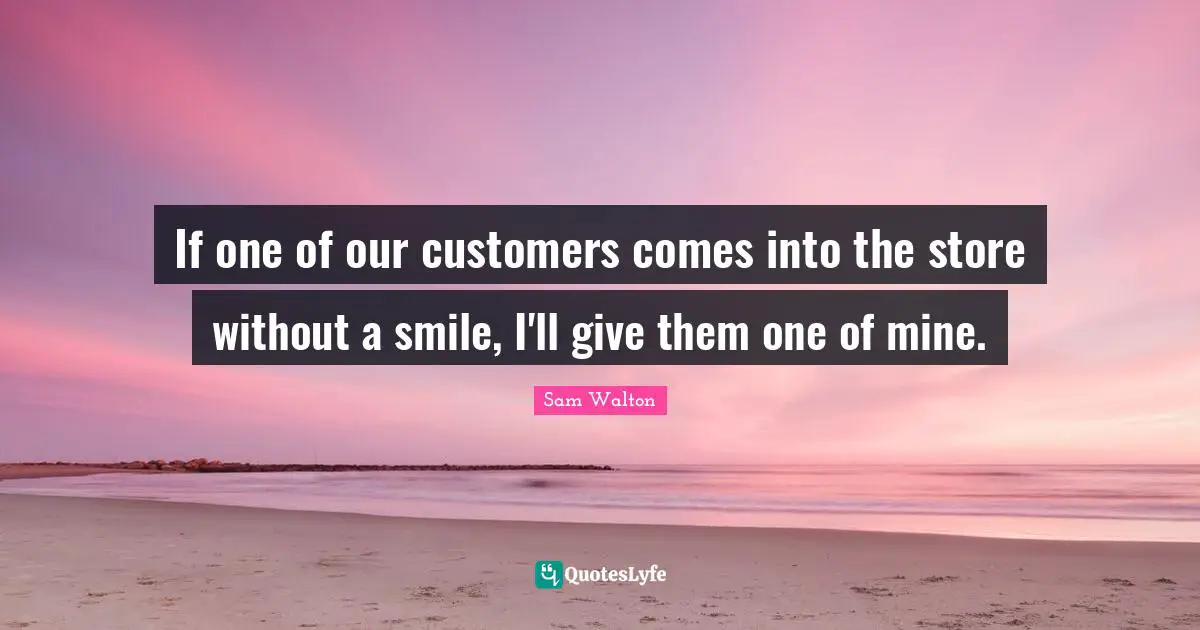 Culture Quotes: "If one of our customers comes into the store without a smile, I'll give them one of mine."