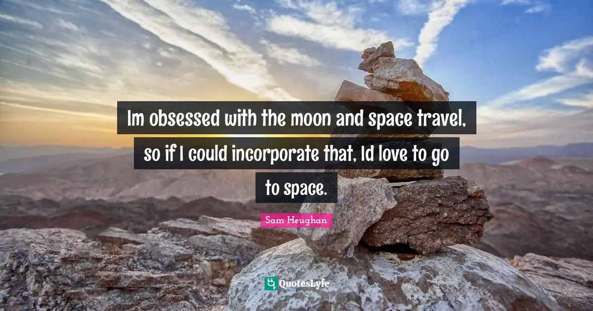 Im obsessed with the moon and space travel, so if I could incorporate that, Id love to go to space.