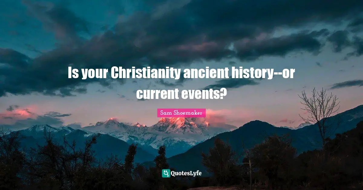 Sam Shoemaker Quotes: Is your Christianity ancient history--or current events?