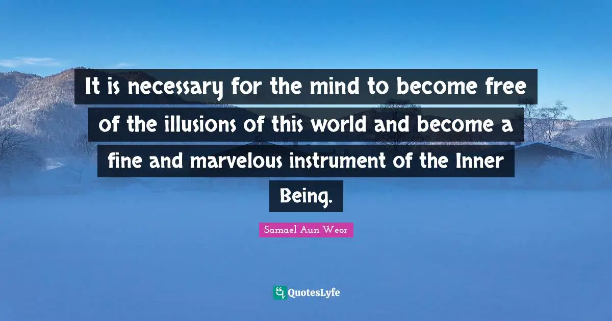 It is necessary for the mind to become free of the illusions of this world and become a fine and marvelous instrument of the Inner Being.