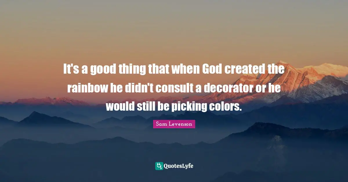 It's a good thing that when God created the rainbow he didn't consult a decorator or he would still be picking colors.