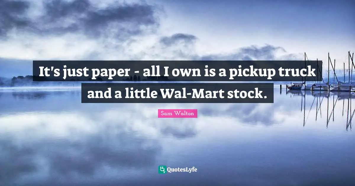 It's just paper - all I own is a pickup truck and a little Wal-Mart stock.