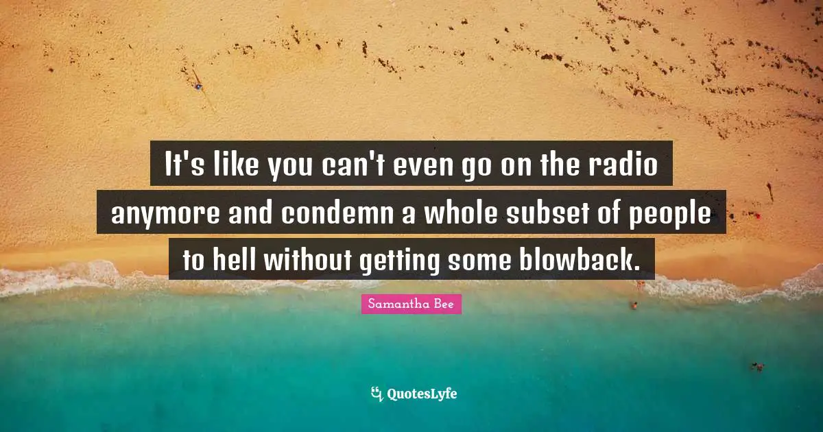It's like you can't even go on the radio anymore and condemn a whole subset of people to hell without getting some blowback.