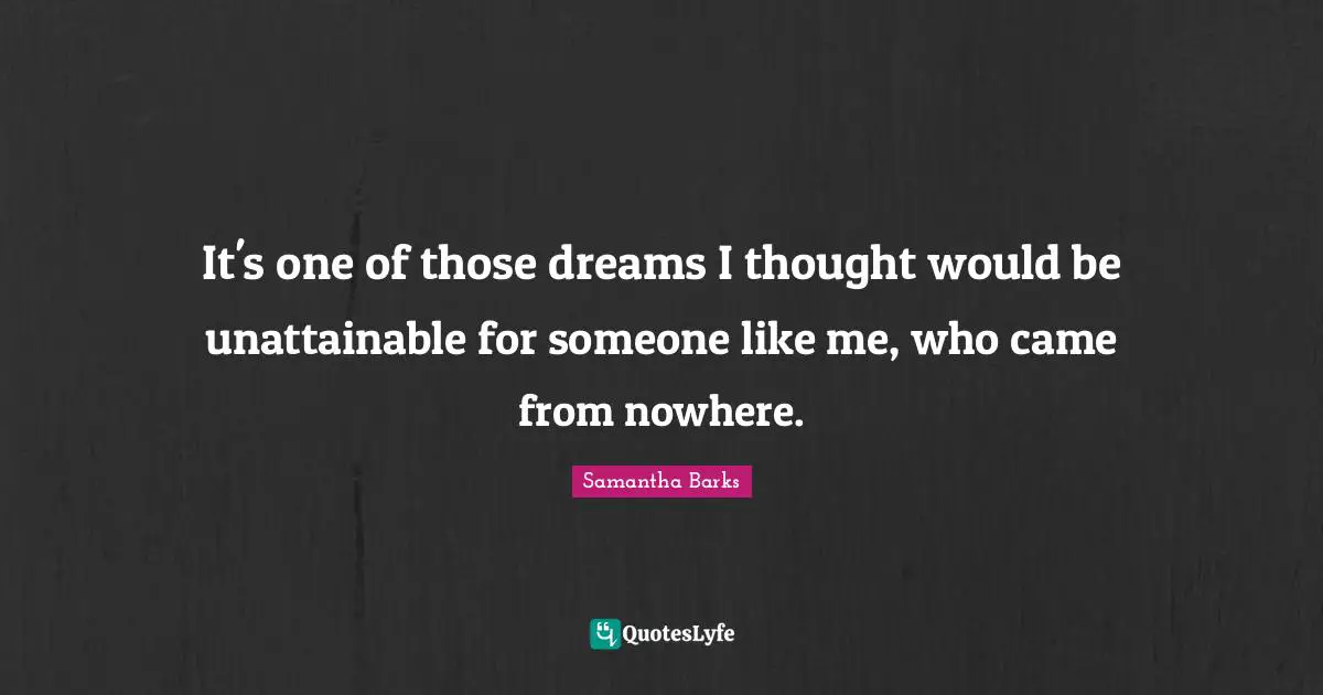 It's one of those dreams I thought would be unattainable for someone like me, who came from nowhere.