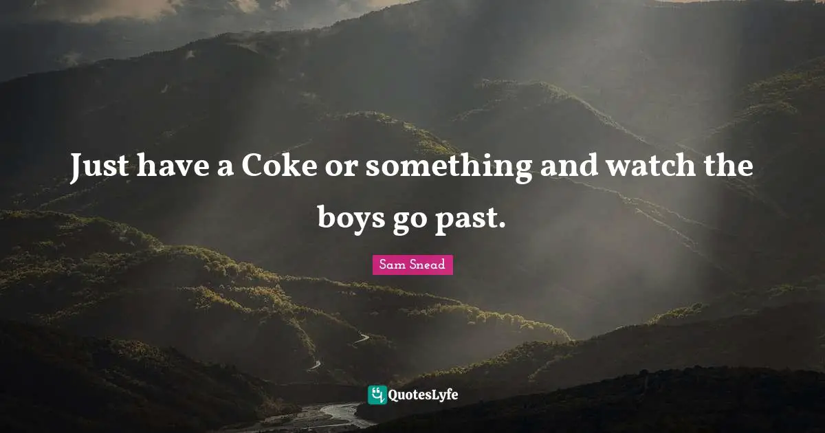 J. C. Snead Quotes: "Just have a Coke or something and watch the boys go past."