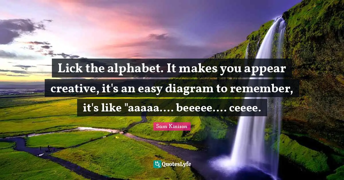 Lick the alphabet. It makes you appear creative, it's an easy diagram to remember, it's like "aaaaa.... beeeee.... ceeee.