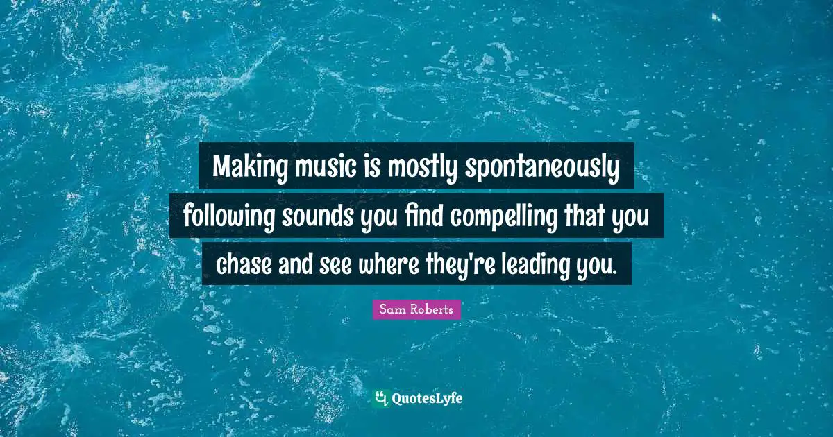 Making music is mostly spontaneously following sounds you find compelling that you chase and see where they're leading you.