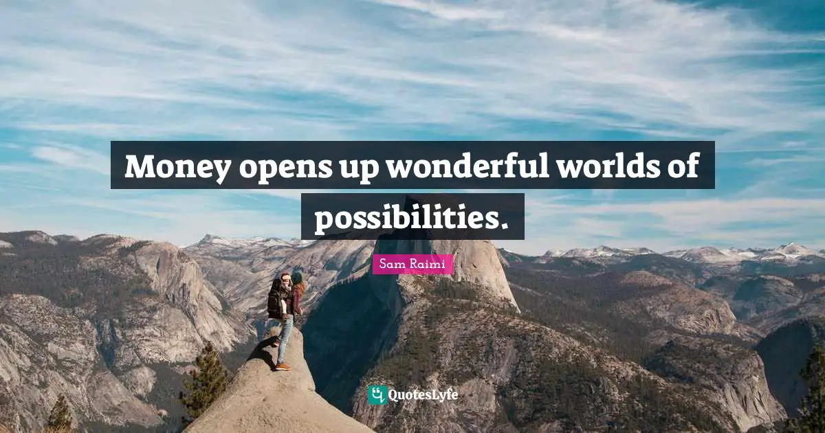 Money opens up wonderful worlds of possibilities.
