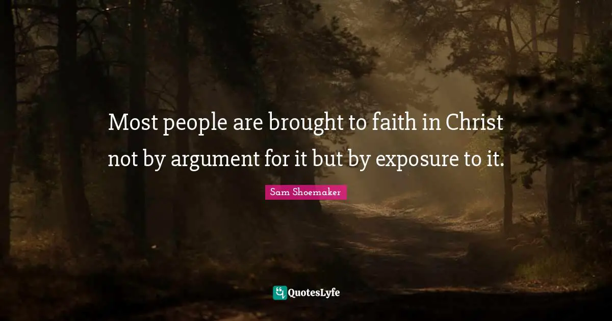 Sam Shoemaker Quotes: Most people are brought to faith in Christ not by argument for it but by exposure to it.