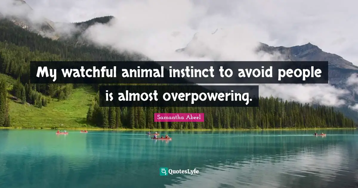 My watchful animal instinct to avoid people is almost overpowering.