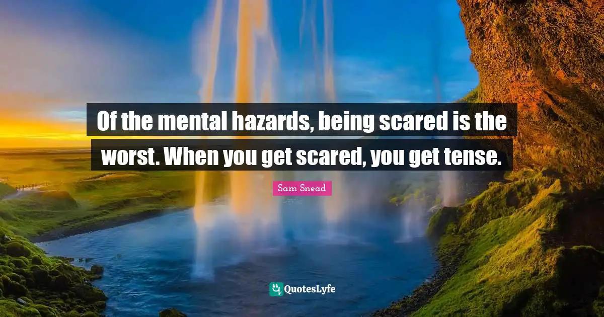 Hazards Quotes: "Of the mental hazards, being scared is the worst. When you get scared, you get tense."