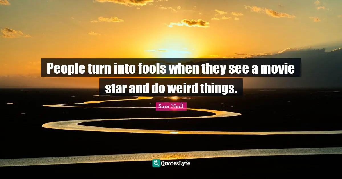 Movie Star Quotes: "People turn into fools when they see a movie star and do weird things."