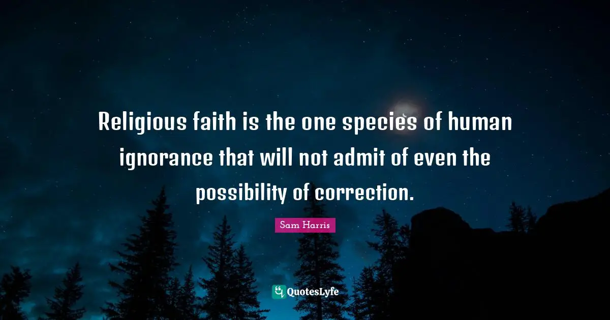 Religious faith is the one species of human ignorance that will not admit of even the possibility of correction.