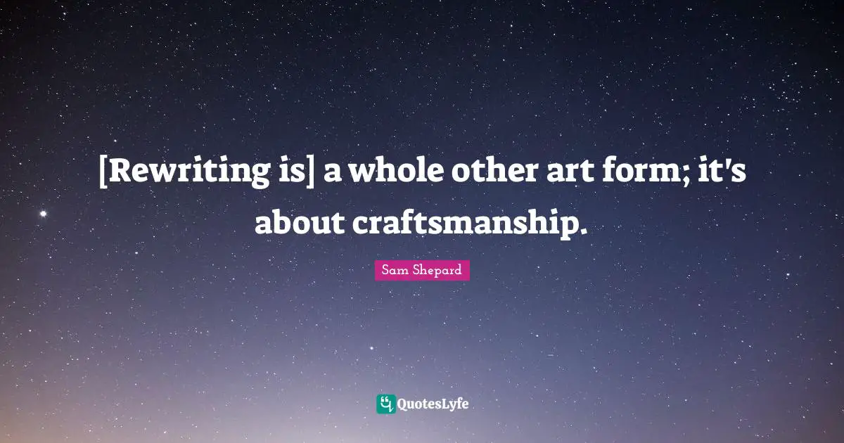 [Rewriting is] a whole other art form; it's about craftsmanship.