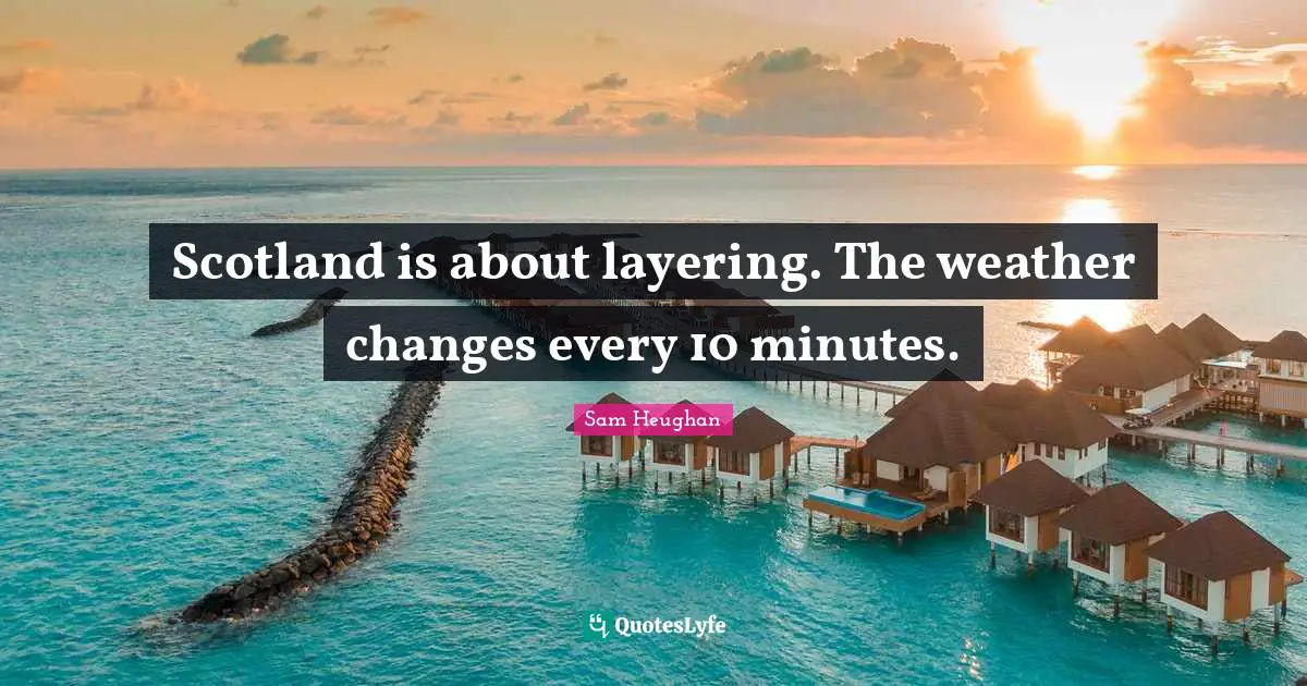 Scotland is about layering. The weather changes every 10 minutes.