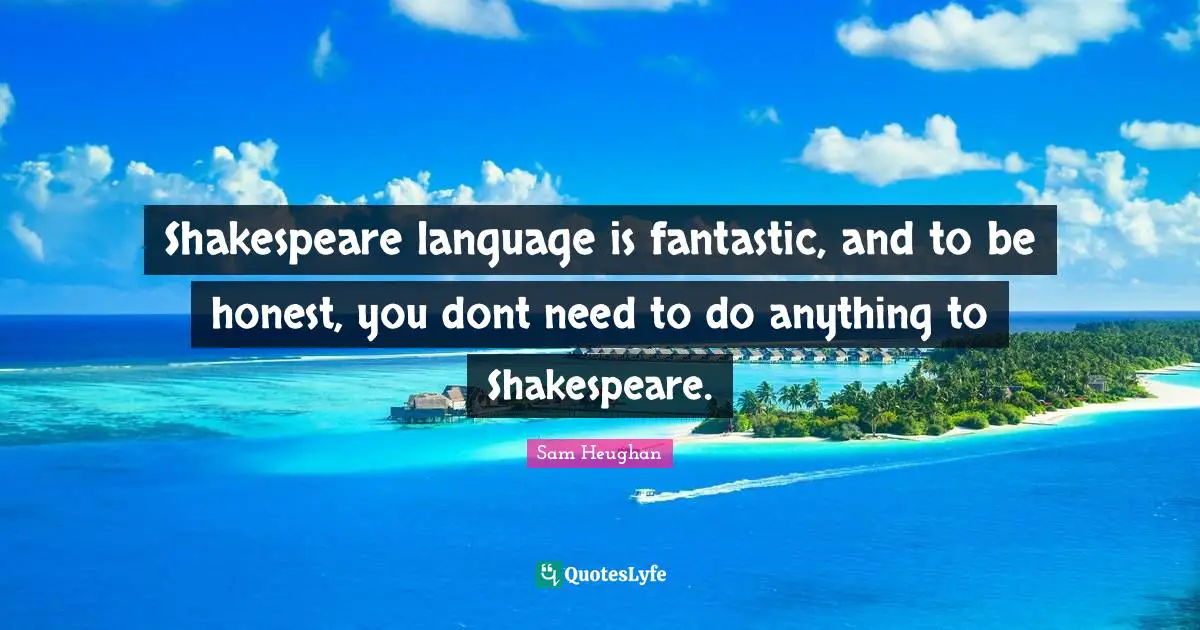 Shakespeare language is fantastic, and to be honest, you dont need to do anything to Shakespeare.