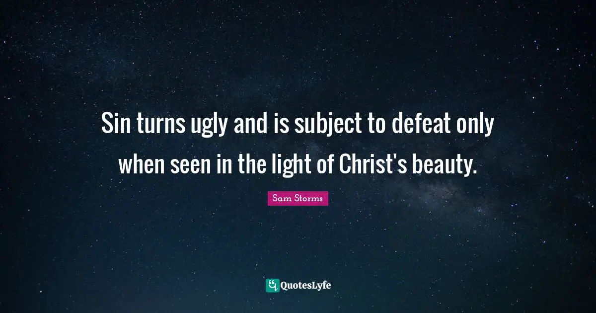 Sin turns ugly and is subject to defeat only when seen in the light of Christ's beauty.
