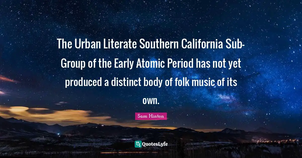 Folk Music Quotes: "The Urban Literate Southern California Sub-Group of the Early Atomic Period has not yet produced a distinct body of folk music of its own."