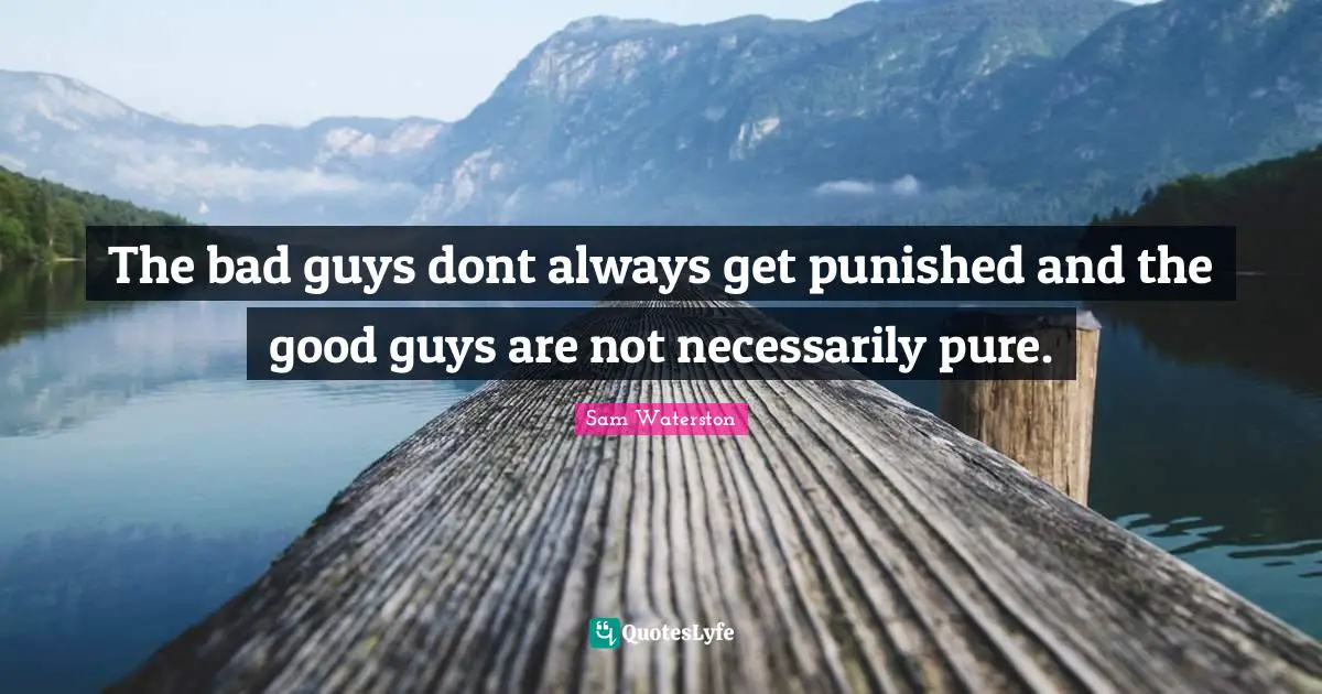 The bad guys dont always get punished and the good guys are not necessarily pure.