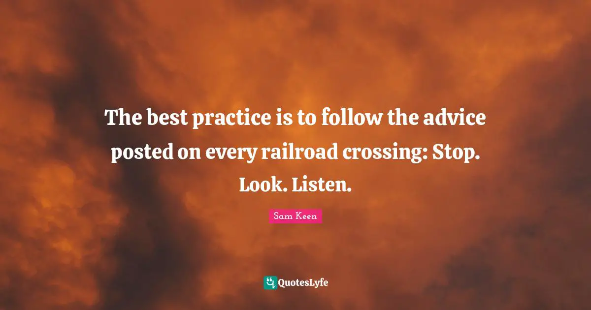 The best practice is to follow the advice posted on every railroad crossing: Stop. Look. Listen.
