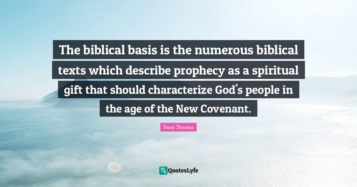 The biblical basis is the numerous biblical texts which describe prophecy as a spiritual gift that should characterize God's people in the age of the New Covenant.