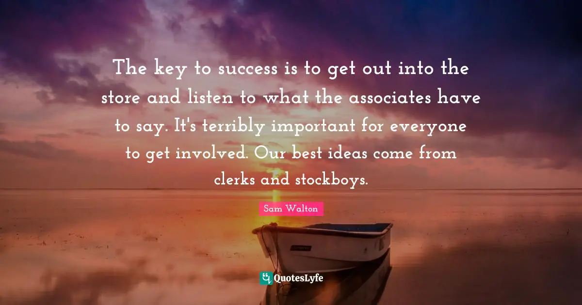 Keys Quotes: "The key to success is to get out into the store and listen to what the associates have to say. It's terribly important for everyone to get involved. Our best ideas come from clerks and stockboys."