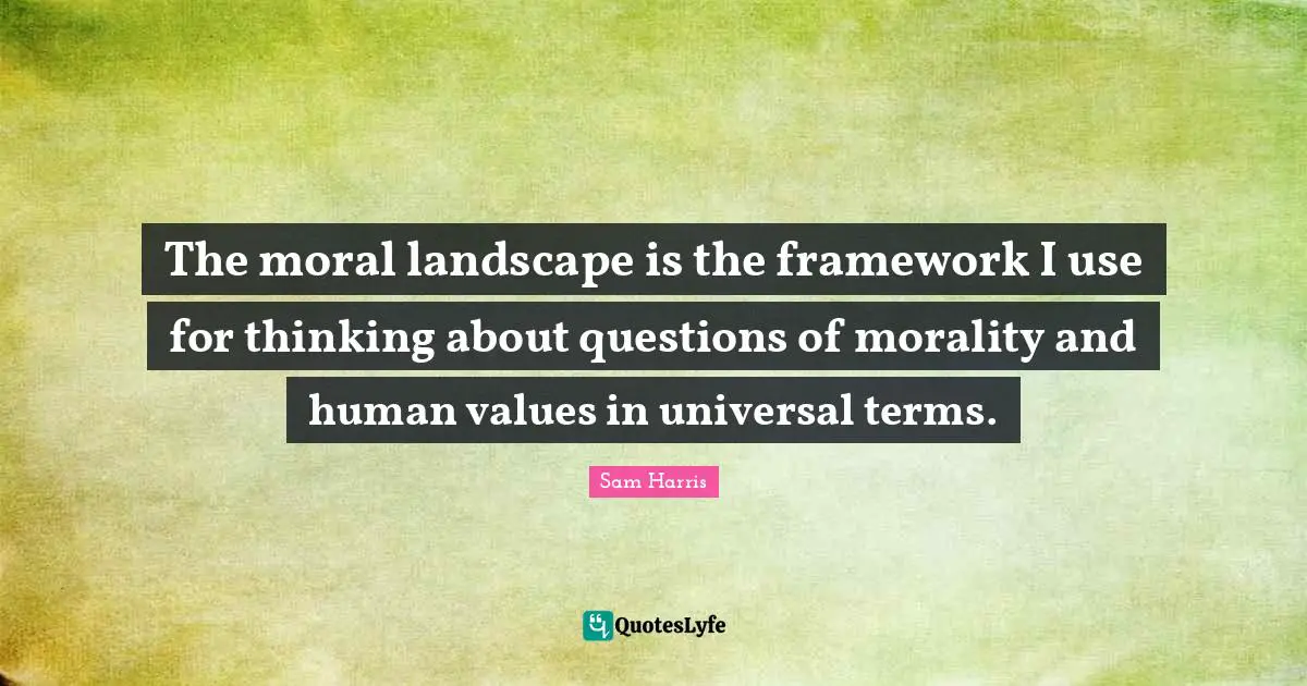 Human Values Quotes: "The moral landscape is the framework I use for thinking about questions of morality and human values in universal terms."