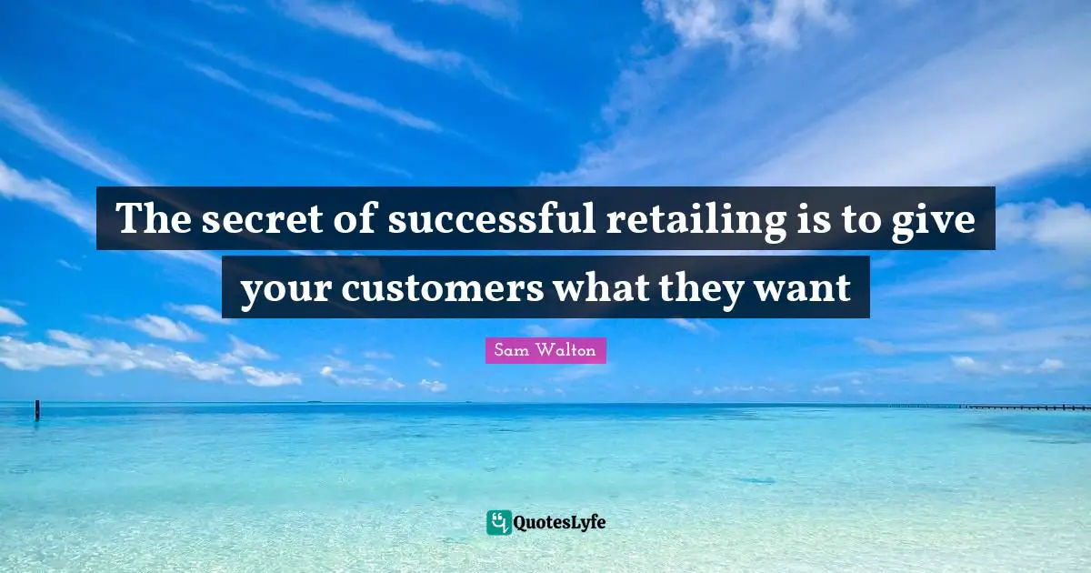 Retailing Quotes: "The secret of successful retailing is to give your customers what they want"