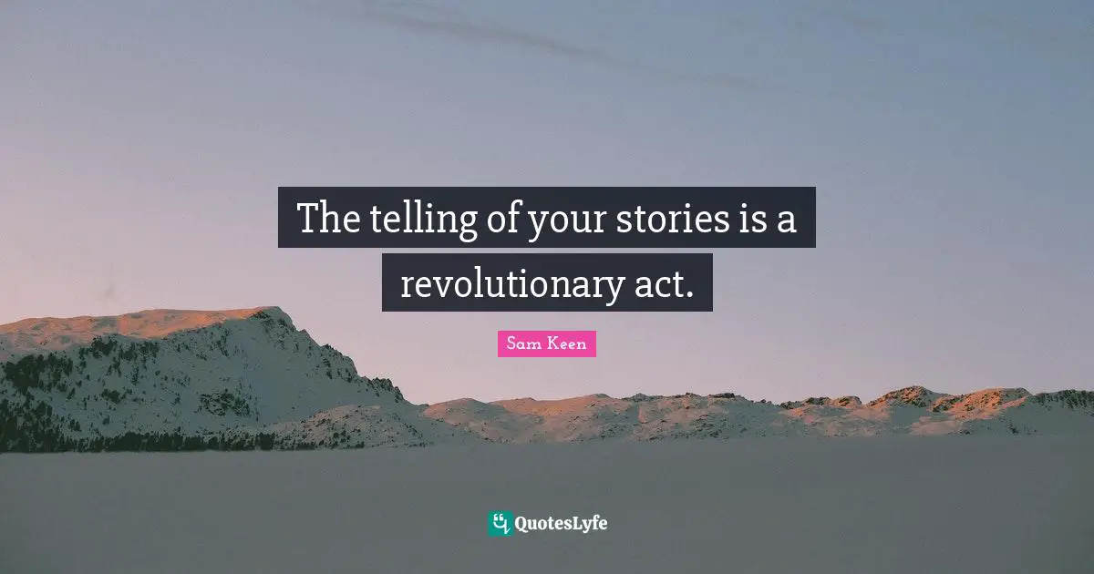 The telling of your stories is a revolutionary act.