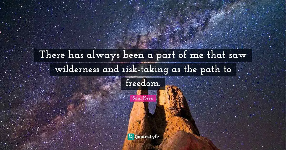 There has always been a part of me that saw wilderness and risk-taking as the path to freedom.