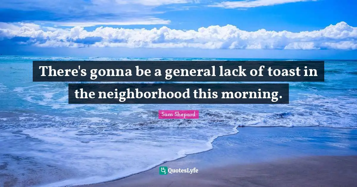 There's gonna be a general lack of toast in the neighborhood this morning.